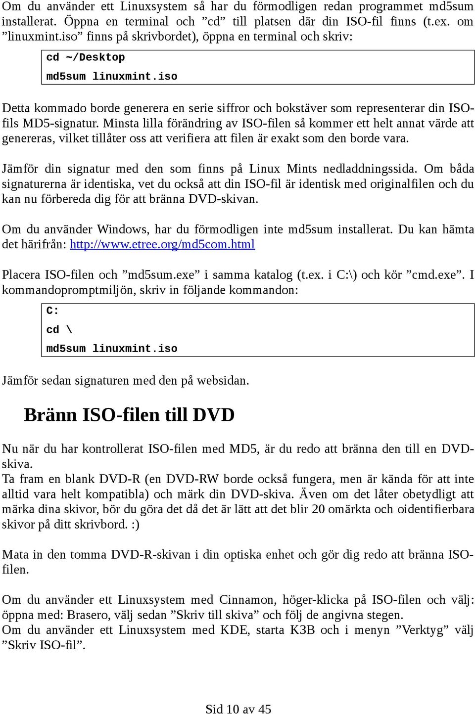 Minsta lilla förändring av ISO-filen så kommer ett helt annat värde att genereras, vilket tillåter oss att verifiera att filen är exakt som den borde vara.