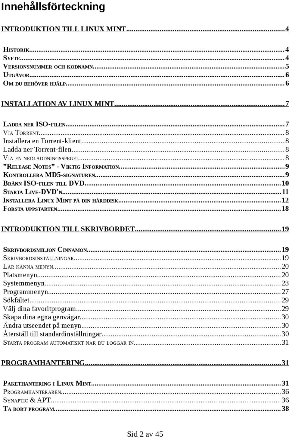 ..9 BRÄNN ISO-FILEN TILL DVD...10 STARTA LIVE-DVD'N...11 INSTALLERA LINUX MINT PÅ DIN HÅRDDISK...12 FÖRSTA UPPSTARTEN...18 INTRODUKTION TILL SKRIVBORDET... 19 SKRIVBORDSMILJÖN CINNAMON.