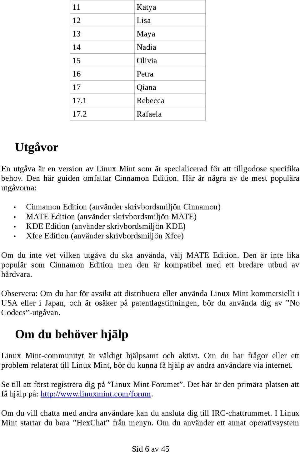 Här är några av de mest populära utgåvorna: Cinnamon Edition (använder skrivbordsmiljön Cinnamon) MATE Edition (använder skrivbordsmiljön MATE) KDE Edition (använder skrivbordsmiljön KDE) Xfce