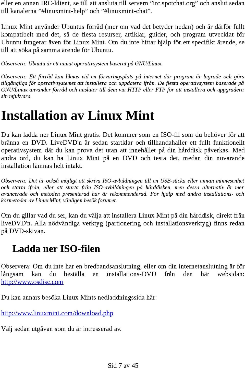 Linux Mint. Om du inte hittar hjälp för ett specifikt ärende, se till att söka på samma ärende för Ubuntu. Observera: Ubuntu är ett annat operativsystem baserat på GNU/Linux.