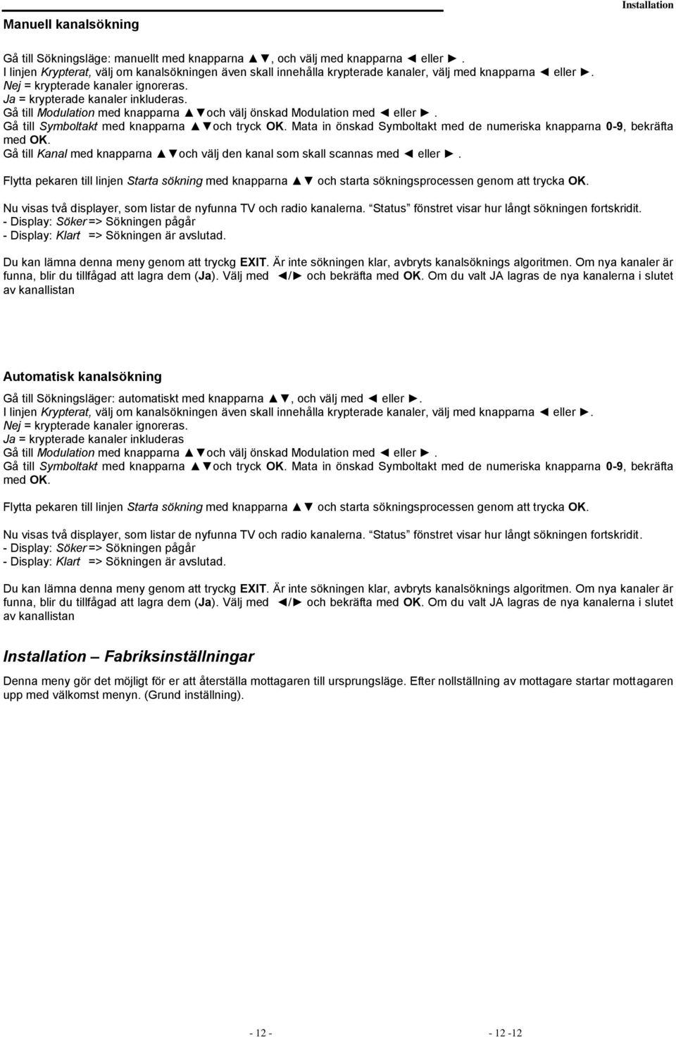 Gå till Modulation med knapparna och välj önskad Modulation med eller. Gå till Symboltakt med knapparna och tryck OK. Mata in önskad Symboltakt med de numeriska knapparna 0-9, bekräfta med OK.