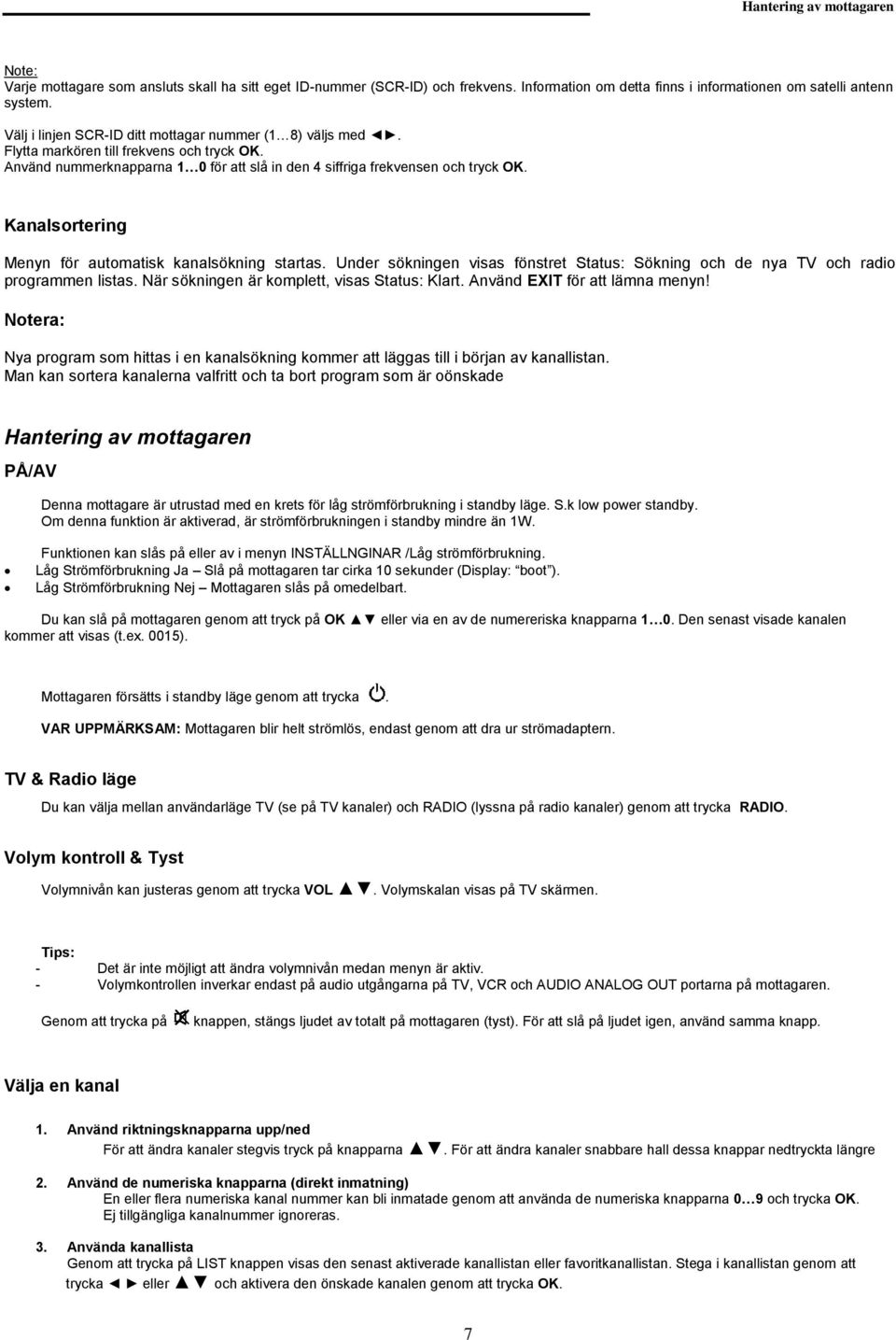 Kanalsortering Menyn för automatisk kanalsökning startas. Under sökningen visas fönstret Status: Sökning och de nya TV och radio programmen listas. När sökningen är komplett, visas Status: Klart.