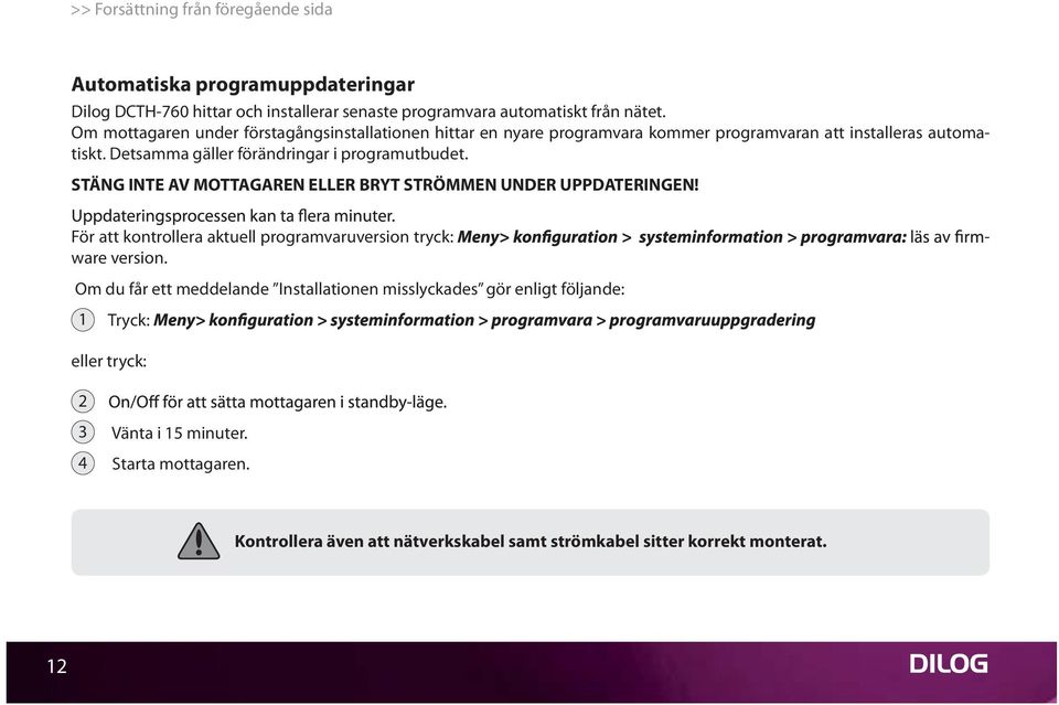 STÄNG INTE AV MOTTAGAREN ELLER BRYT STRÖMMEN UNDER UPPDATERINGEN! För att kontrollera aktuell programvaruversion tryck: - ware version.