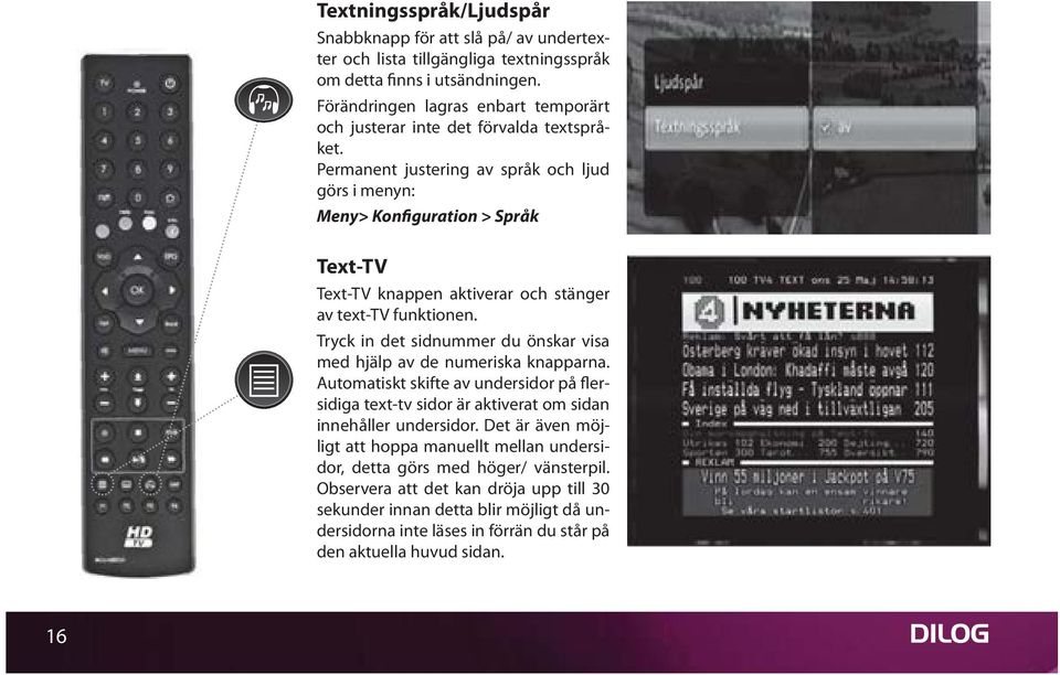 Permanent justering av språk och ljud görs i menyn: Meny> Konfiguration > Språk Text-TV Text-TV knappen aktiverar och stänger av text-tv funktionen.