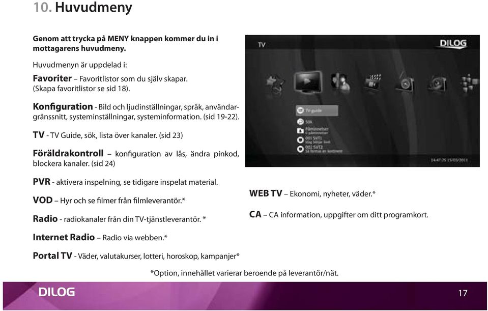 (sid 23) Föräldrakontroll blockera kanaler. (sid 24) PVR - aktivera inspelning, se tidigare inspelat material. VOD Radio - radiokanaler från din TV-tjänstleverantör.