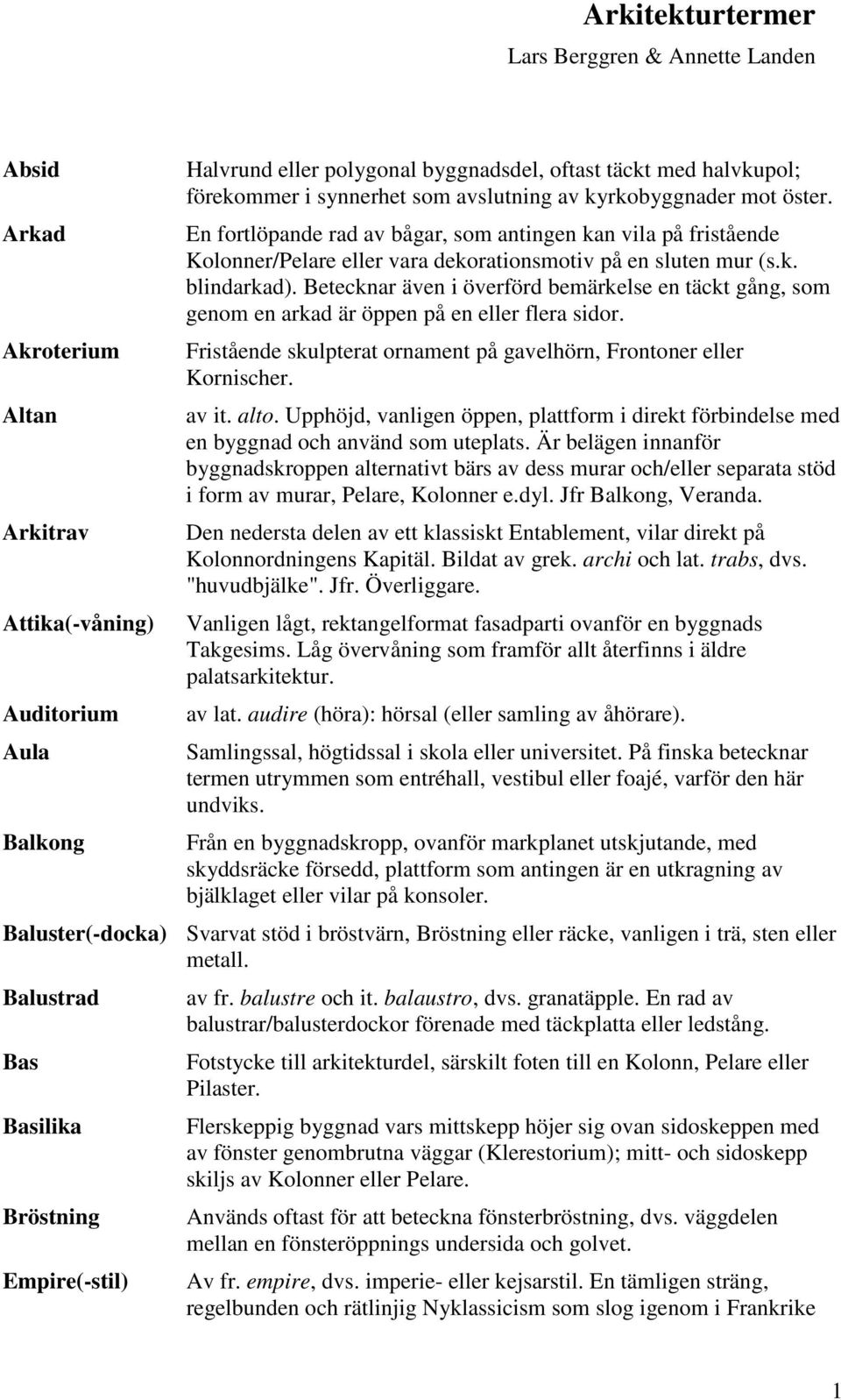 Betecknar även i överförd bemärkelse en täckt gång, som genom en arkad är öppen på en eller flera sidor. Fristående skulpterat ornament på gavelhörn, Frontoner eller Kornischer. av it. alto.