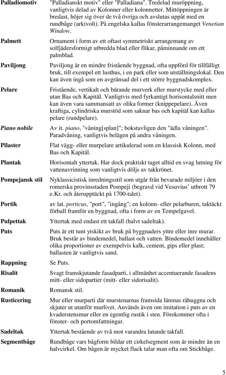 På engelska kallas fönsterarrangemanget Venetian Window. Ornament i form av ett oftast symmetriskt arrangemang av solfjädersformigt utbredda blad eller flikar, påminnande om ett palmblad.