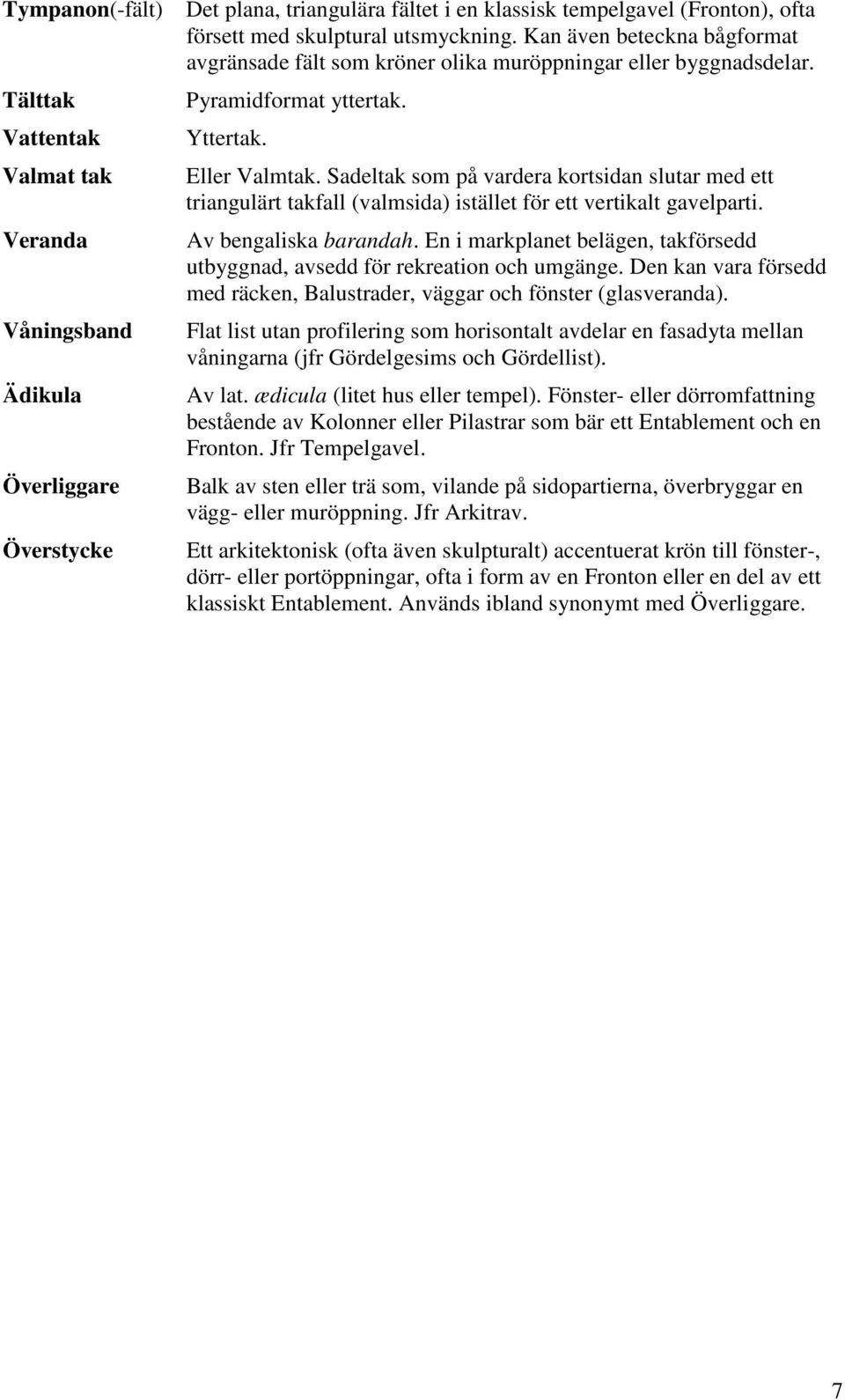 Sadeltak som på vardera kortsidan slutar med ett triangulärt takfall (valmsida) istället för ett vertikalt gavelparti. Av bengaliska barandah.