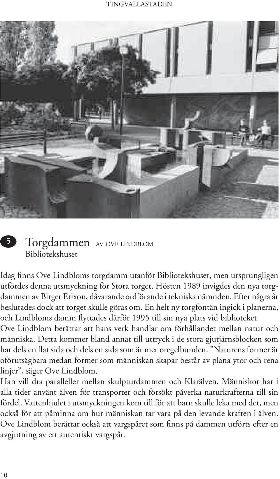 En helt ny torgfontän ingick i planerna, och Lindbloms damm flyttades därför 1995 till sin nya plats vid biblioteket.