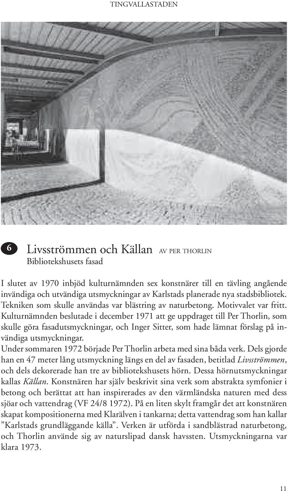 Kulturnämnden beslutade i december 1971 att ge uppdraget till Per Thorlin, som skulle göra fasadutsmyckningar, och Inger Sitter, som hade lämnat förslag på invändiga utsmyckningar.