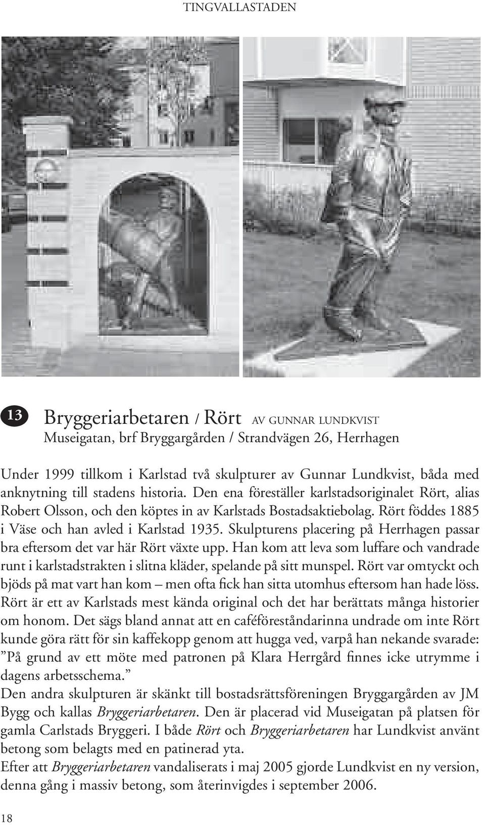 Rört föddes 1885 i Väse och han avled i Karlstad 1935. Skulpturens placering på Herrhagen passar bra eftersom det var här Rört växte upp.