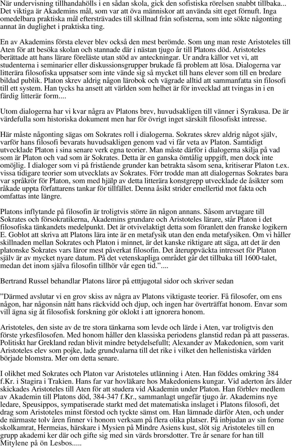 Som ung man reste Aristoteles till Aten för att besöka skolan och stannade där i nästan tjugo år till Platons död. Aristoteles berättade att hans lärare föreläste utan stöd av anteckningar.