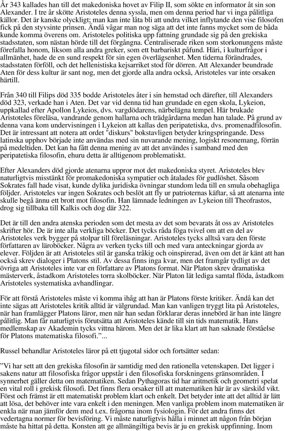 Ändå vågar man nog säga att det inte fanns mycket som de båda kunde komma överens om. Aristoteles politiska upp fattning grundade sig på den grekiska stadsstaten, som nästan hörde till det förgångna.