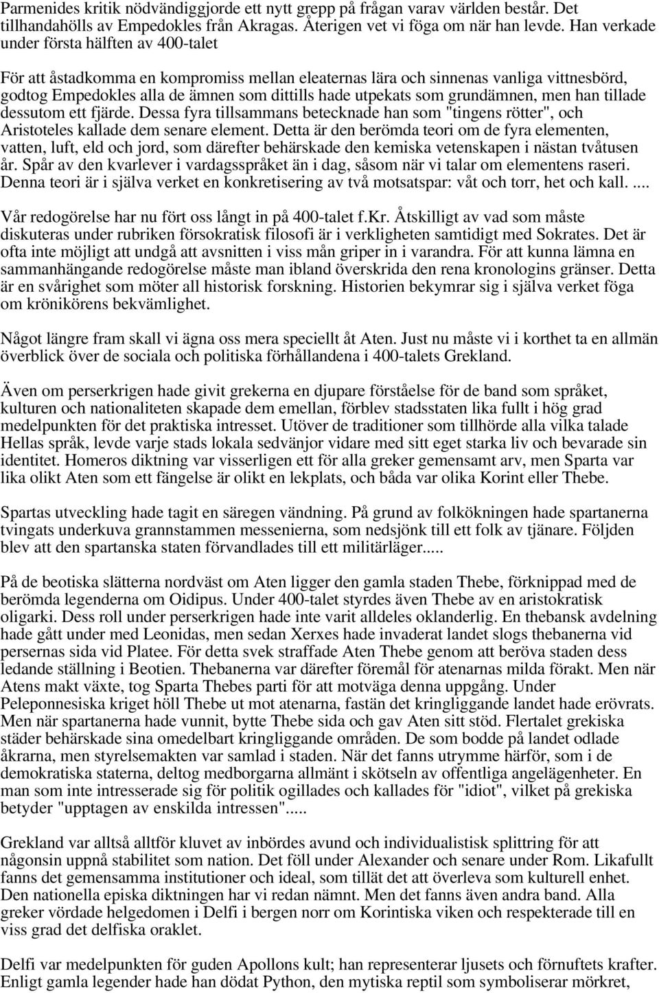 grundämnen, men han tillade dessutom ett fjärde. Dessa fyra tillsammans betecknade han som "tingens rötter", och Aristoteles kallade dem senare element.