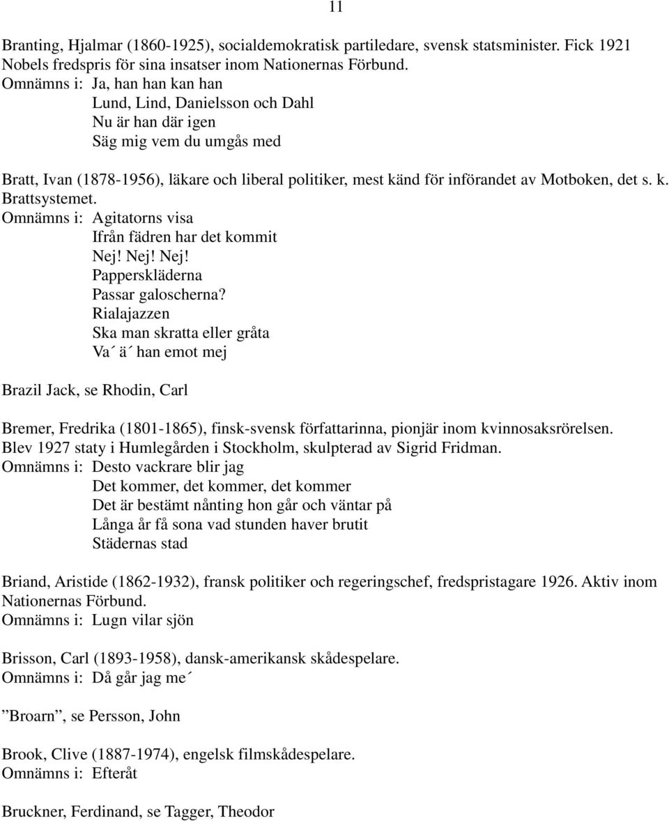 Motboken, det s. k. Brattsystemet. Omnämns i: Agitatorns visa Ifrån fädren har det kommit Nej! Nej! Nej! Papperskläderna Passar galoscherna?