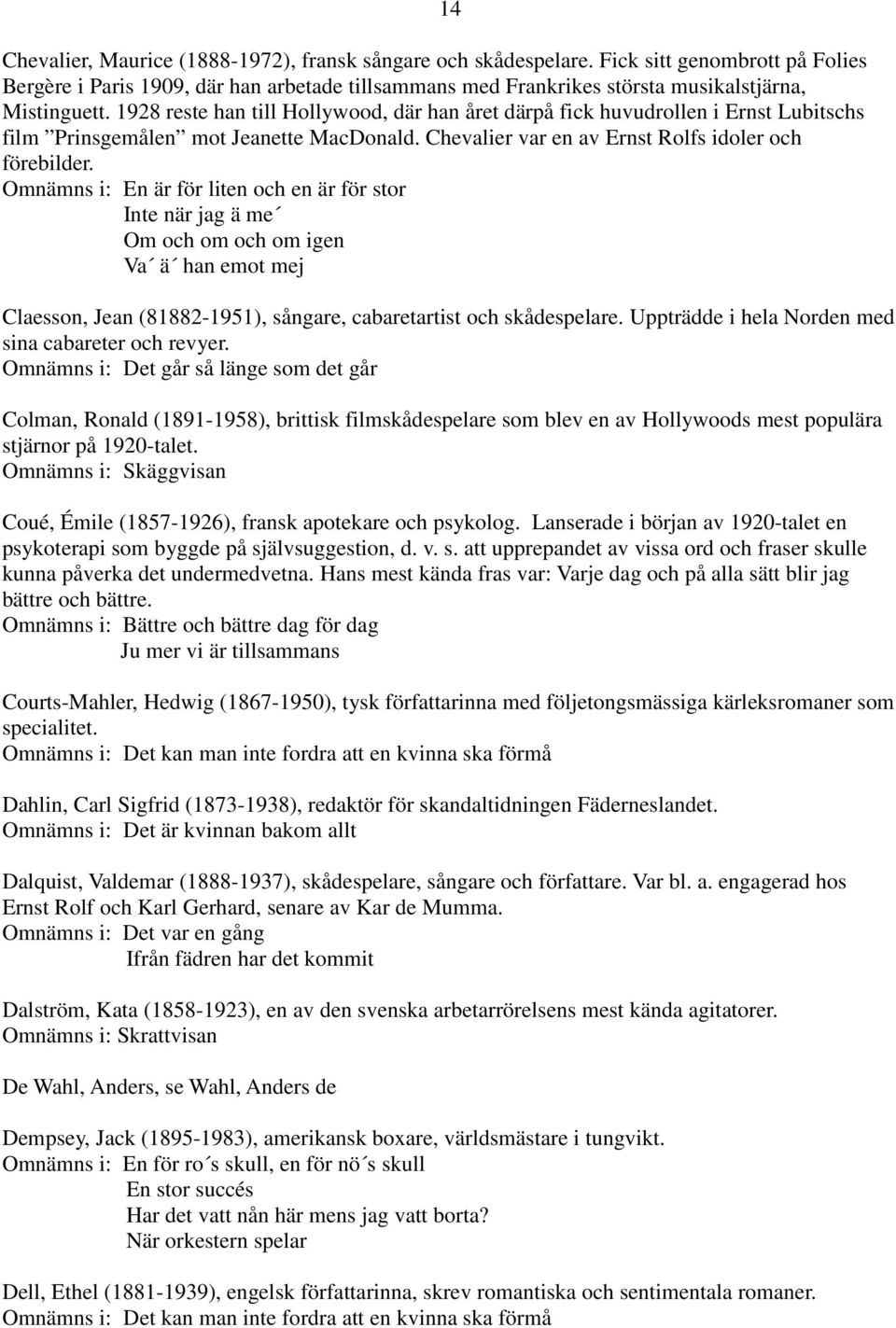 Omnämns i: En är för liten och en är för stor Inte när jag ä me Om och om och om igen Va ä han emot mej 14 Claesson, Jean (81882-1951), sångare, cabaretartist och skådespelare.