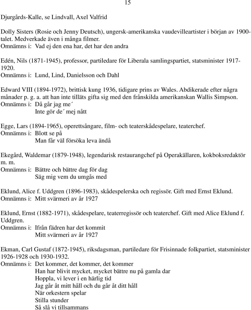 Omnämns i: Lund, Lind, Danielsson och Dahl Edward VIII (1894-1972), brittisk kung 1936, tidigare prins av Wales. Abdikerade efter några månader p. g. a. att han inte tilläts gifta sig med den frånskilda amerikanskan Wallis Simpson.