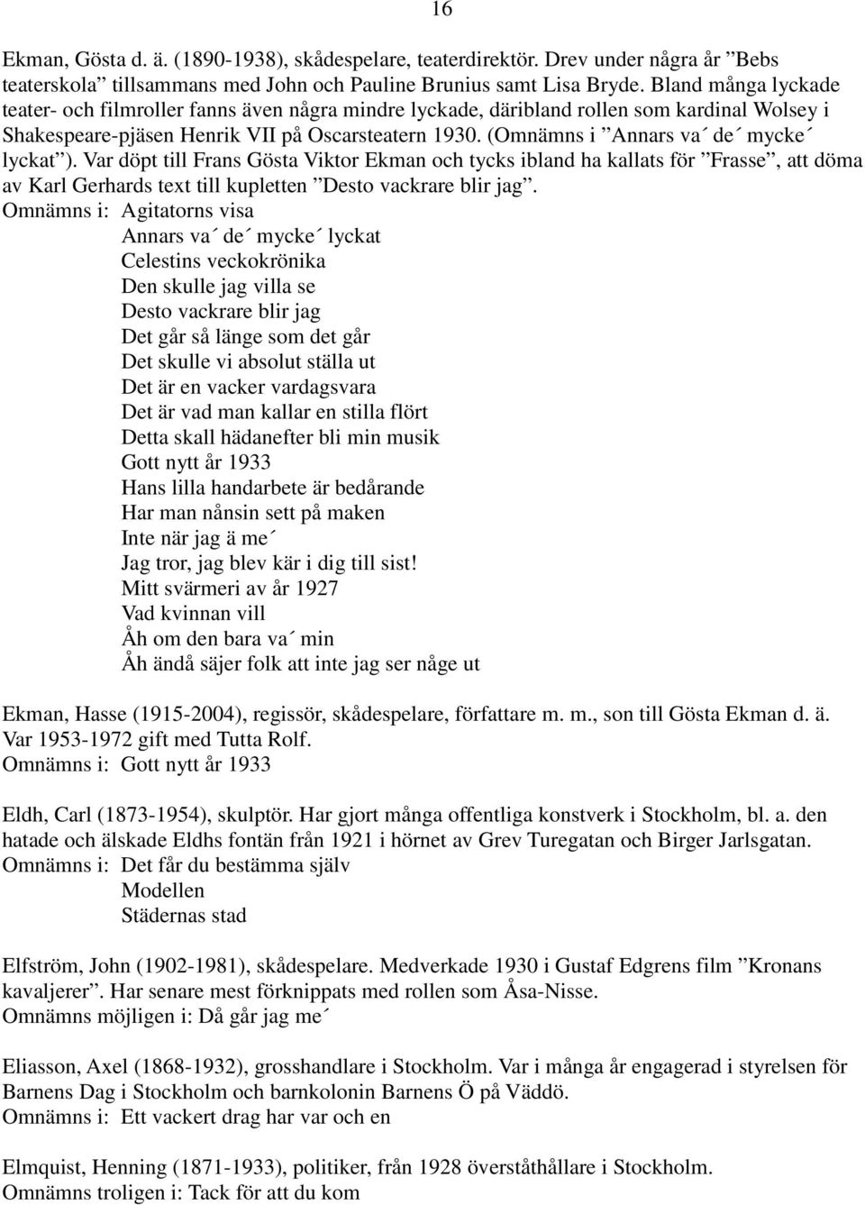 (Omnämns i Annars va de mycke lyckat ). Var döpt till Frans Gösta Viktor Ekman och tycks ibland ha kallats för Frasse, att döma av Karl Gerhards text till kupletten Desto vackrare blir jag.