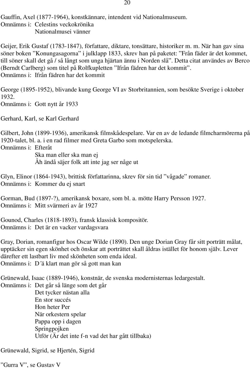 m. När han gav sina söner boken Konungasagorna i julklapp 1833, skrev han på paketet: Från fäder är det kommet, till söner skall det gå / så långt som unga hjärtan ännu i Norden slå.