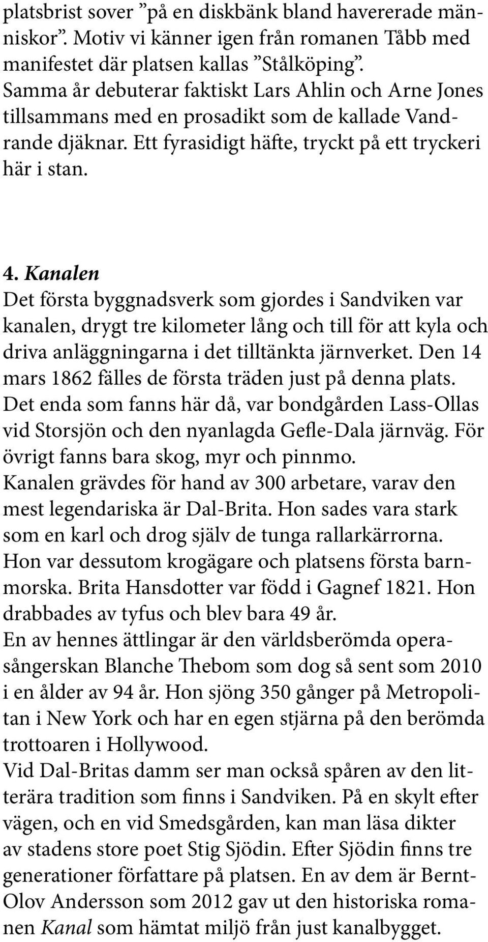 Kanalen Det första byggnadsverk som gjordes i Sandviken var kanalen, drygt tre kilometer lång och till för att kyla och driva anläggningarna i det tilltänkta järnverket.