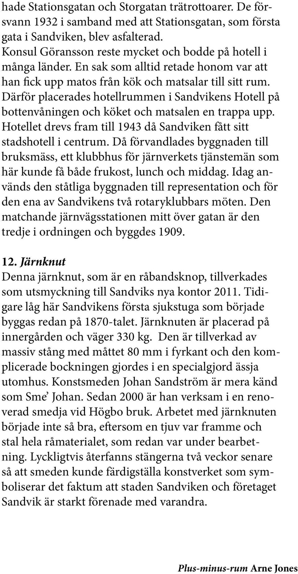 Därför placerades hotellrummen i Sandvikens Hotell på bottenvåningen och köket och matsalen en trappa upp. Hotellet drevs fram till 1943 då Sandviken fått sitt stadshotell i centrum.