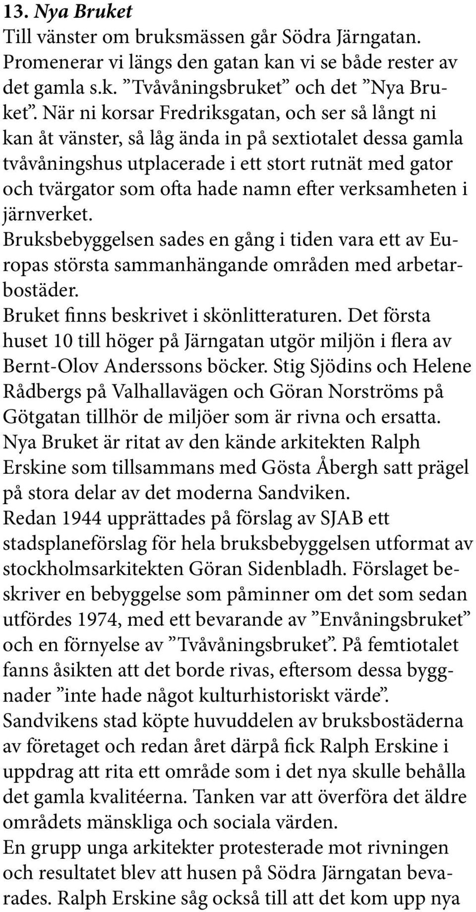 efter verksamheten i järnverket. Bruksbebyggelsen sades en gång i tiden vara ett av Europas största sammanhängande områden med arbetarbostäder. Bruket finns beskrivet i skönlitteraturen.