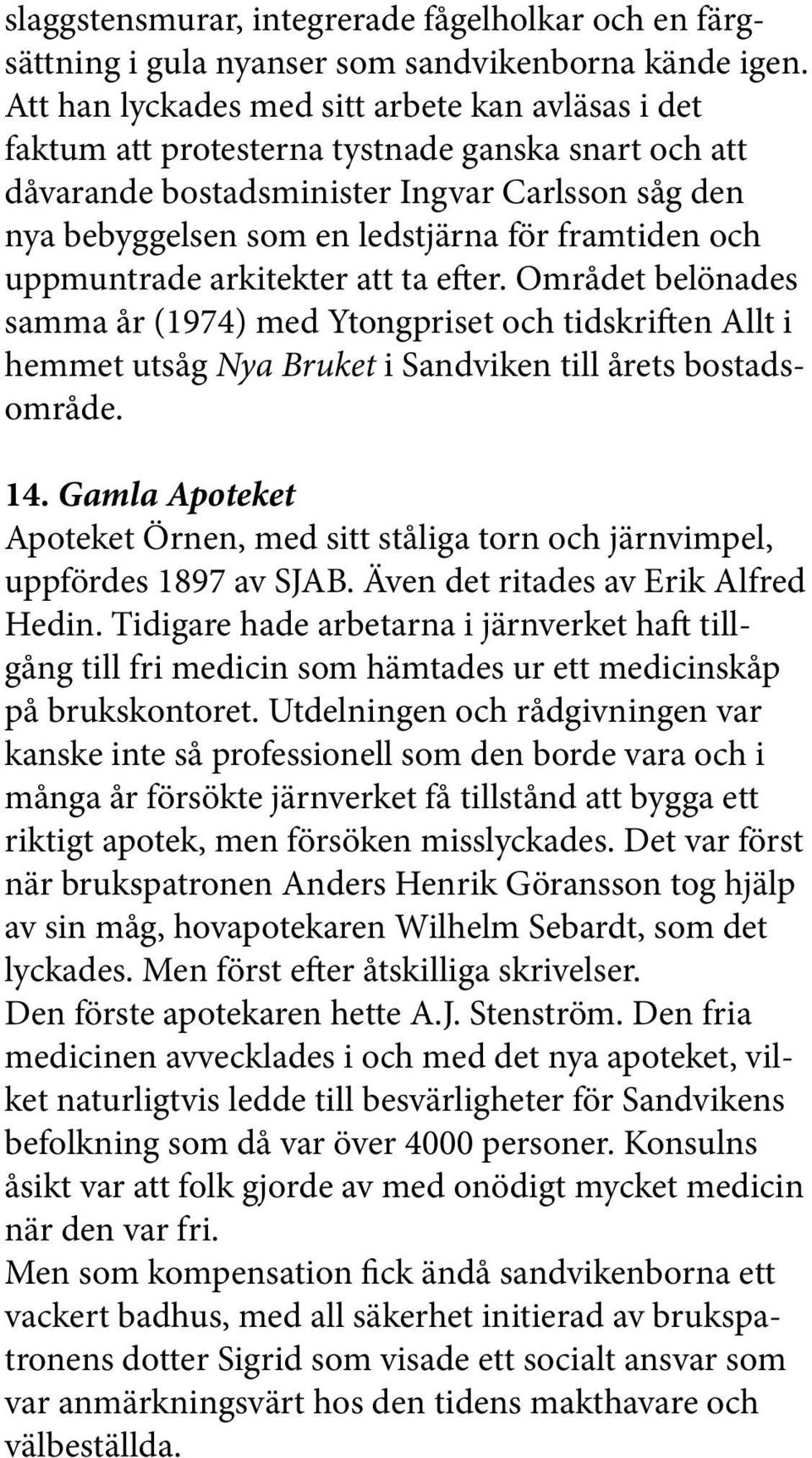 framtiden och uppmuntrade arkitekter att ta efter. Området belönades samma år (1974) med Ytongpriset och tidskriften Allt i hemmet utsåg Nya Bruket i Sandviken till årets bostadsområde. 14.