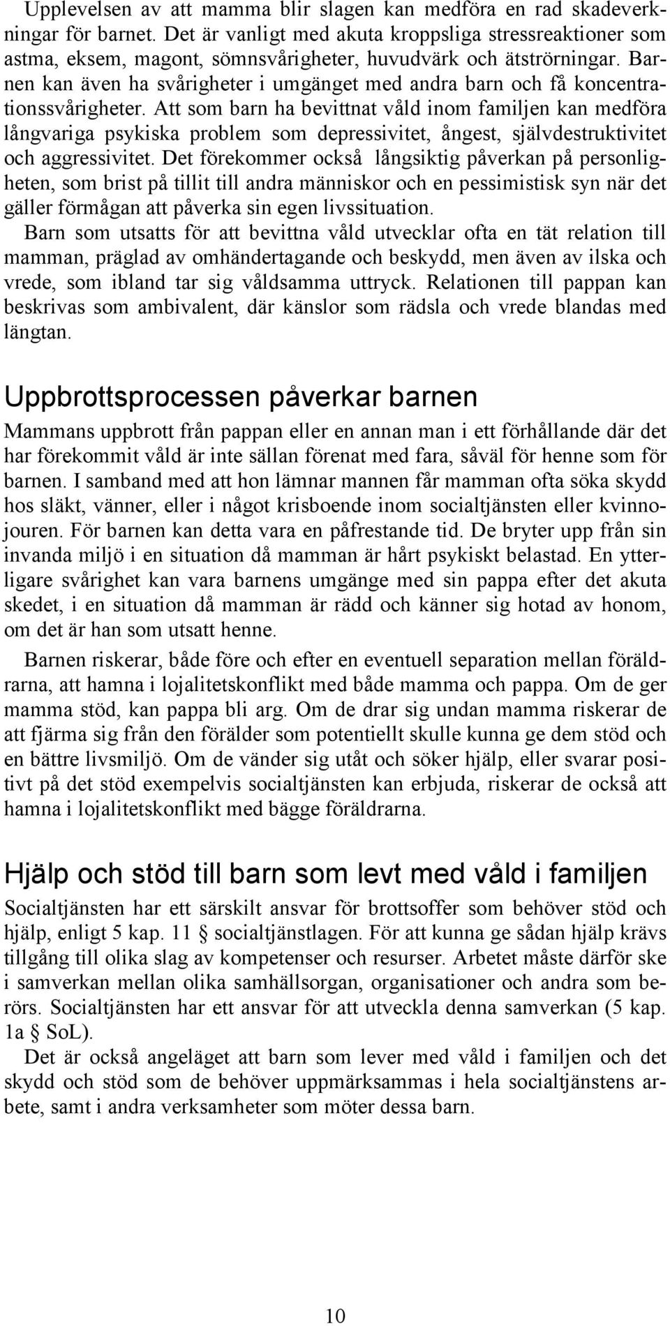 Barnen kan även ha svårigheter i umgänget med andra barn och få koncentrationssvårigheter.