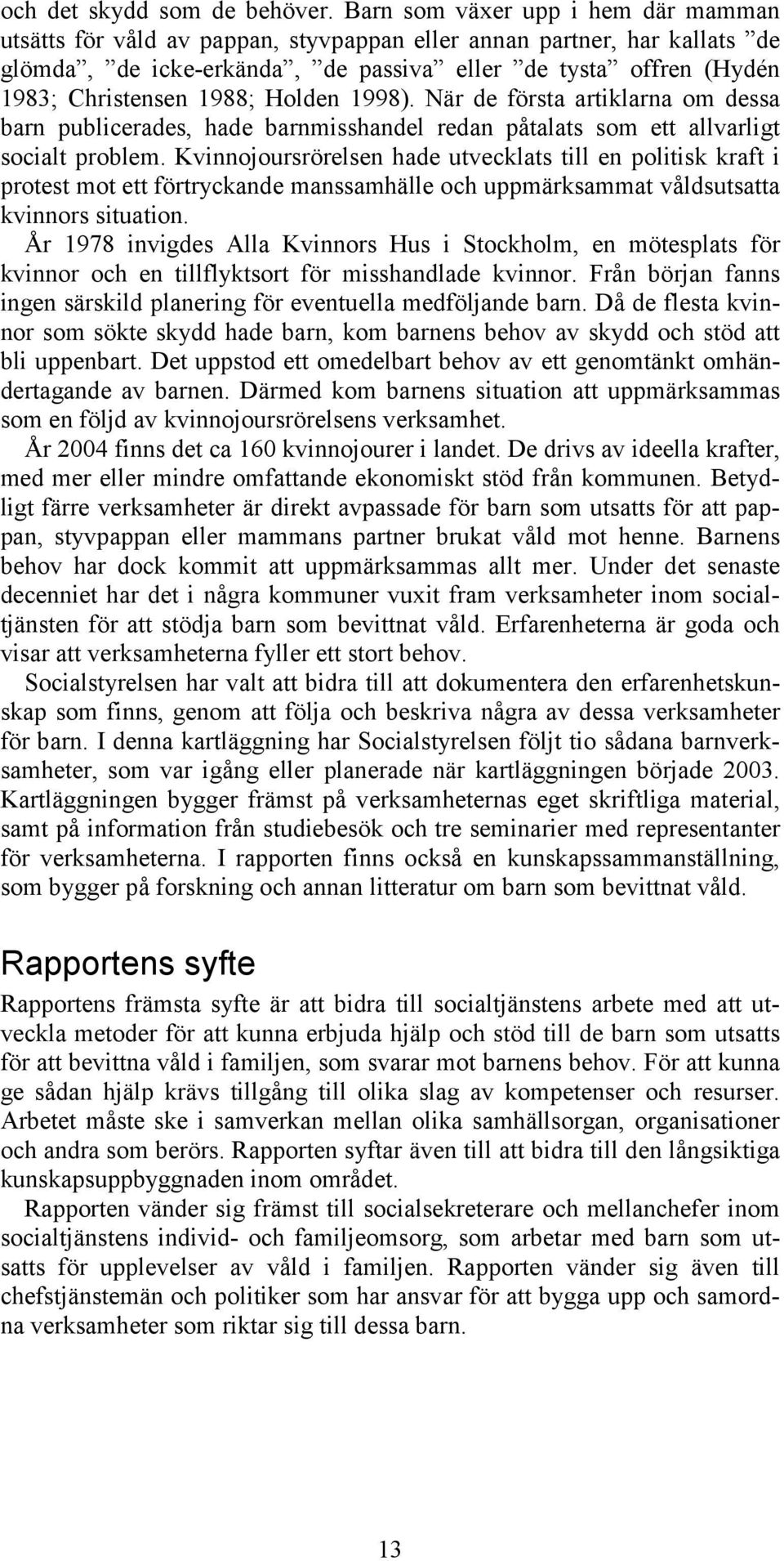 Holden 1998). När de första artiklarna om dessa barn publicerades, hade barnmisshandel redan påtalats som ett allvarligt socialt problem.