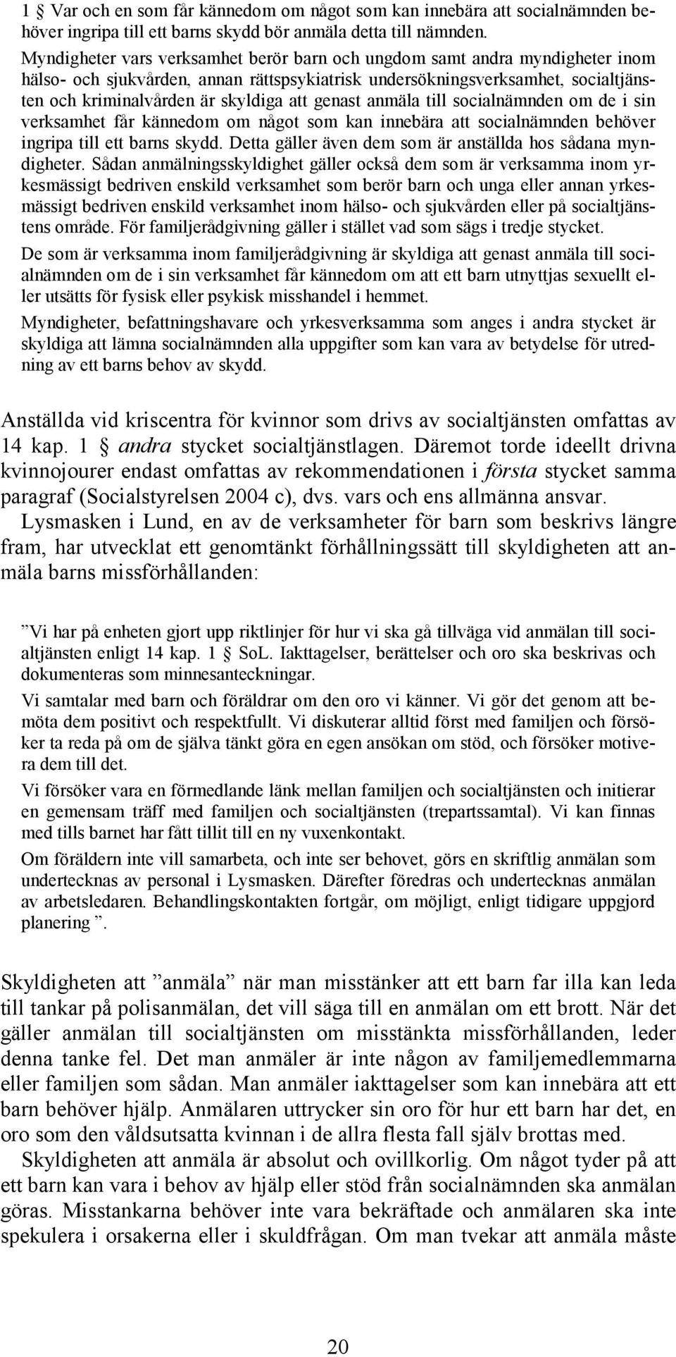 genast anmäla till socialnämnden om de i sin verksamhet får kännedom om något som kan innebära att socialnämnden behöver ingripa till ett barns skydd.