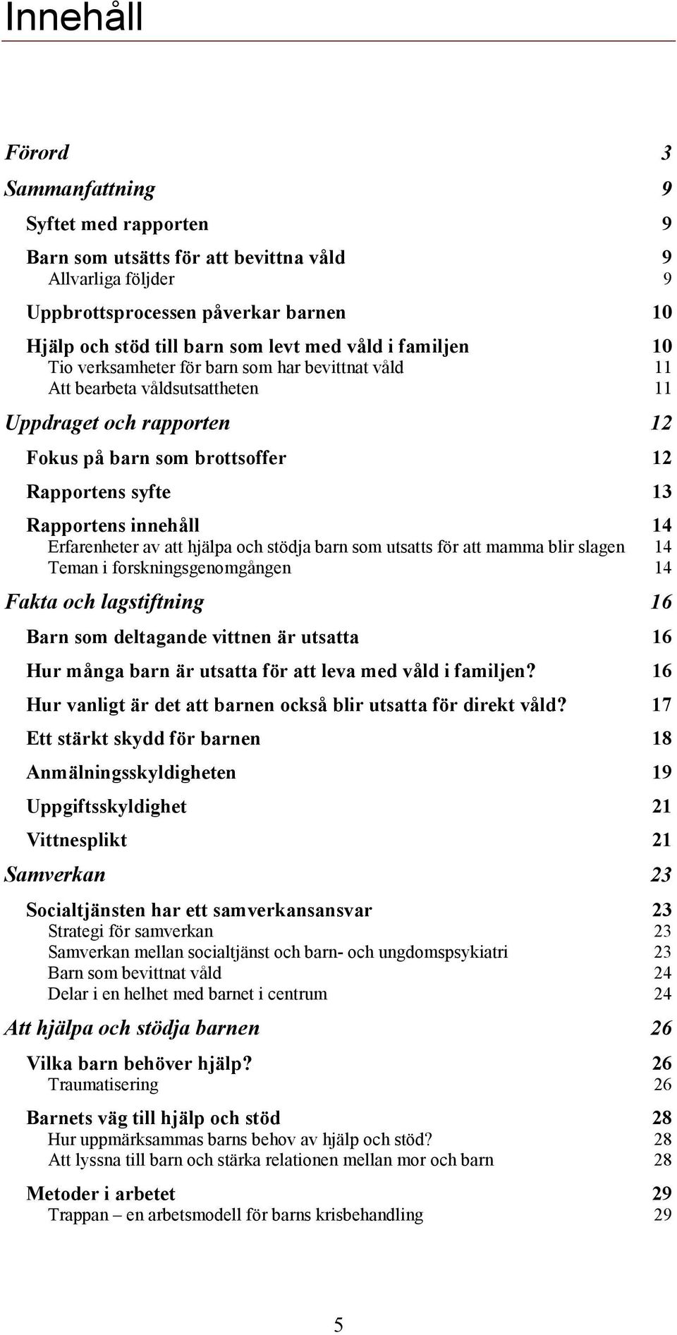 innehåll 14 Erfarenheter av att hjälpa och stödja barn som utsatts för att mamma blir slagen 14 Teman i forskningsgenomgången 14 Fakta och lagstiftning 16 Barn som deltagande vittnen är utsatta 16