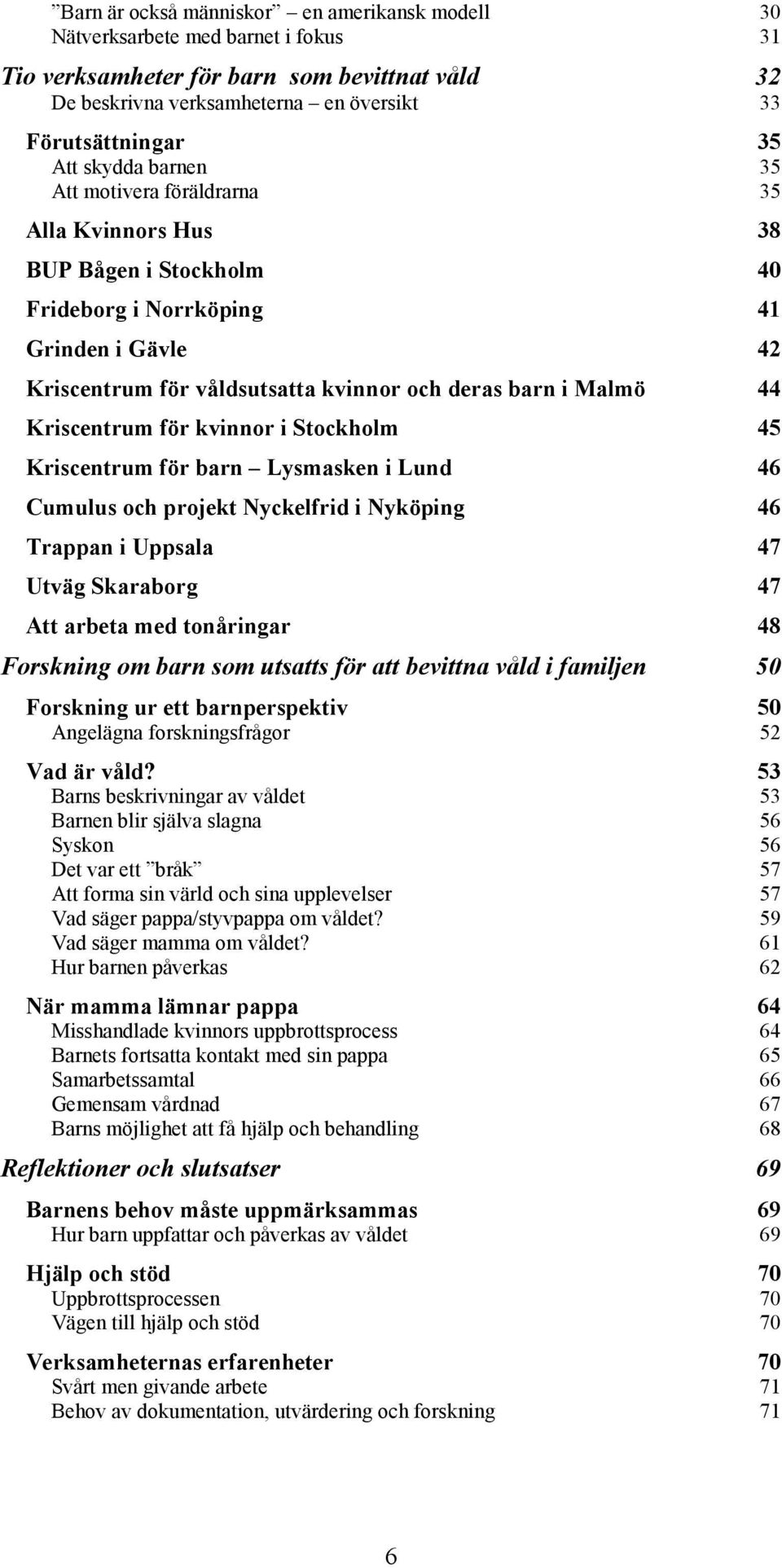 Kriscentrum för kvinnor i Stockholm 45 Kriscentrum för barn Lysmasken i Lund 46 Cumulus och projekt Nyckelfrid i Nyköping 46 Trappan i Uppsala 47 Utväg Skaraborg 47 Att arbeta med tonåringar 48