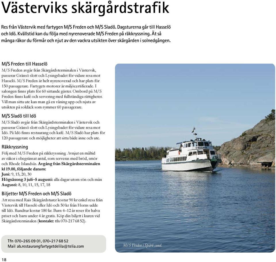 M/S Freden till Hasselö M/S Freden avgår från Skärgårdsterminalen i Västervik, passerar Gränsö slott och Lysings badet för vidare resa mot Hasselö.