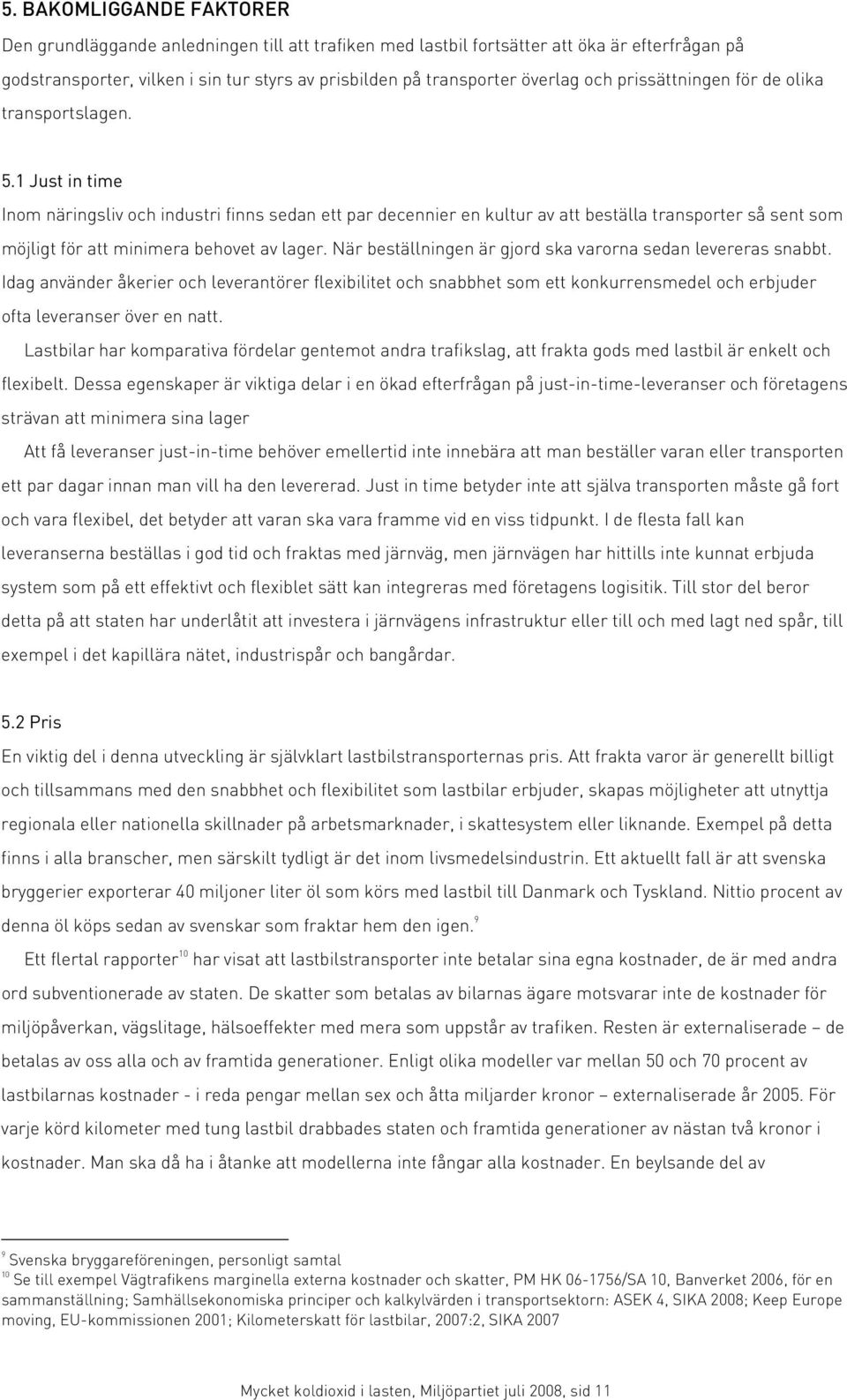 1 Just in time Inom näringsliv och industri finns sedan ett par decennier en kultur av att beställa transporter så sent som möjligt för att minimera behovet av lager.