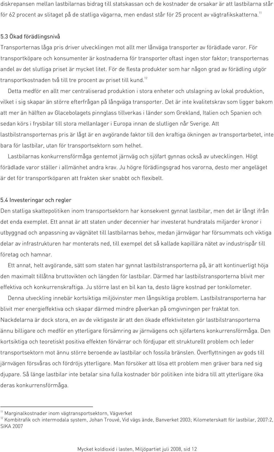 För transportköpare och konsumenter är kostnaderna för transporter oftast ingen stor faktor; transporternas andel av det slutliga priset är mycket litet.