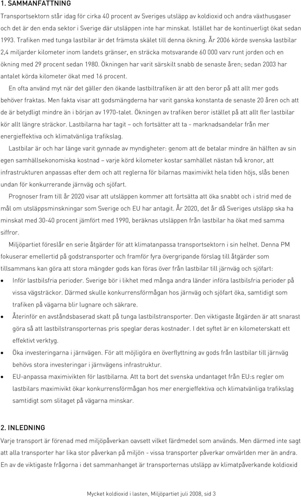 År 2006 körde svenska lastbilar 2,4 miljarder kilometer inom landets gränser, en sträcka motsvarande 60 000 varv runt jorden och en ökning med 29 procent sedan 1980.