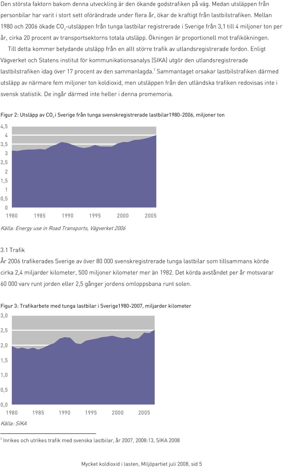 Mellan 1980 och 2006 ökade CO 2 -utsläppen från tunga lastbilar registrerade i Sverige från 3,1 till 4 miljoner ton per år, cirka 20 procent av transportsektorns totala utsläpp.