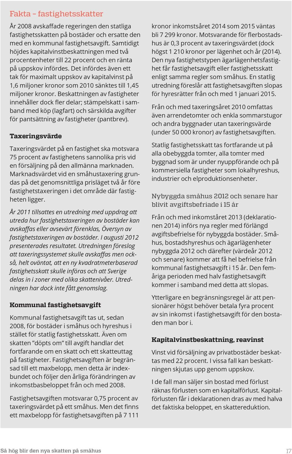 Det infördes även ett tak för maximalt uppskov av kapitalvinst på 1,6 miljoner kronor som 2010 sänktes till 1,45 miljoner kronor.