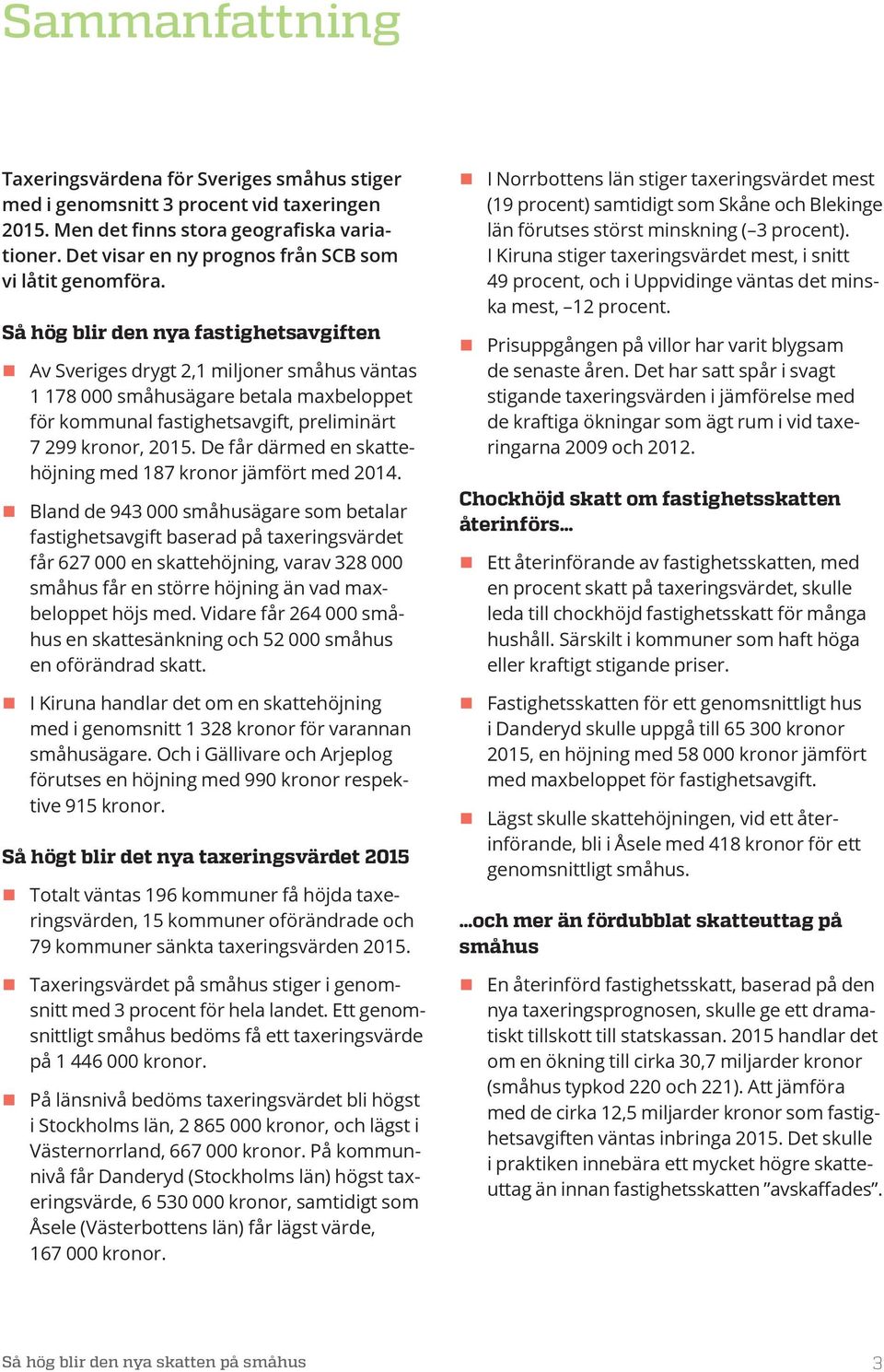 Så hög blir den nya fastighetsavgiften Av Sveriges drygt 2,1 miljoner småhus väntas 1 178 000 småhusägare betala maxbeloppet för kommunal fastighetsavgift, preliminärt 7 299 kronor, 2015.