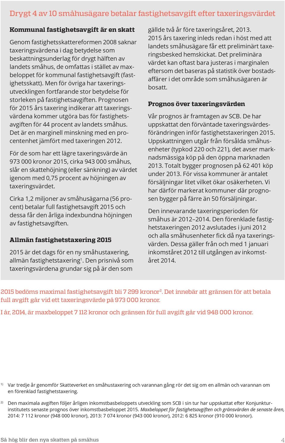 Men för övriga har taxeringsutvecklingen fortfarande stor betydelse för storleken på fastighetsavgiften.