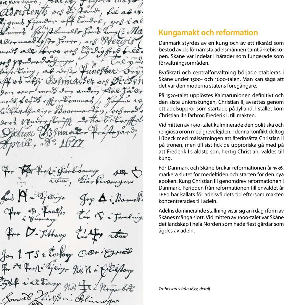 På 1520-talet upplöstes Kalmarunionen definitivt och den siste unionskungen, Christian II, avsattes genom ett adelsuppror som startade på Jylland.