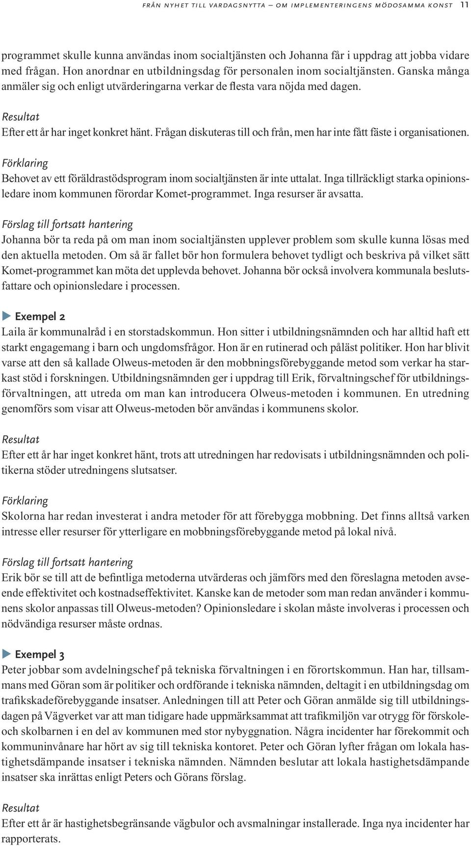 Resultat Efter ett år har inget konkret hänt. Frågan diskuteras till och från, men har inte fått fäste i organisationen.