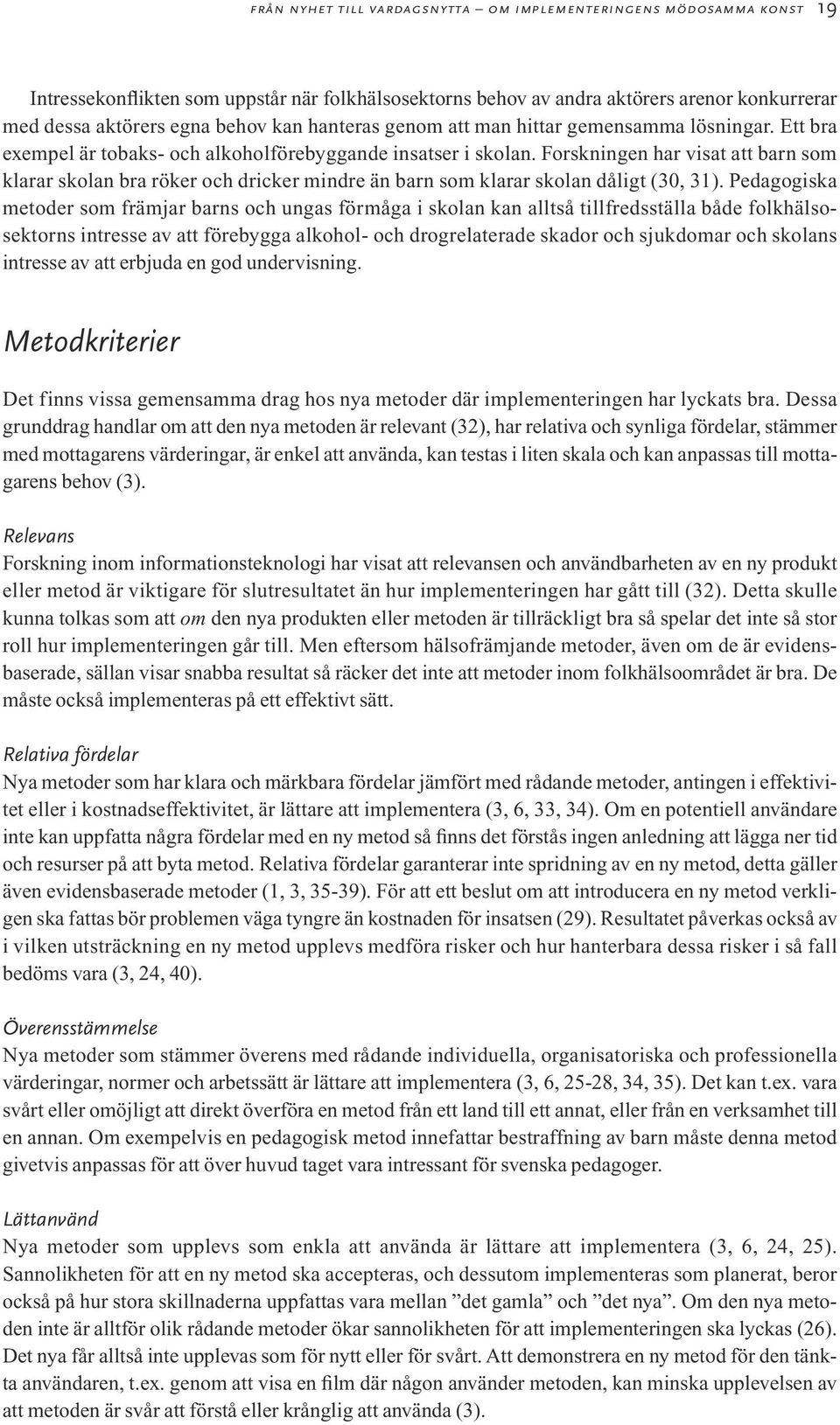 Forskningen har visat att barn som klarar skolan bra röker och dricker mindre än barn som klarar skolan dåligt (30, 31).