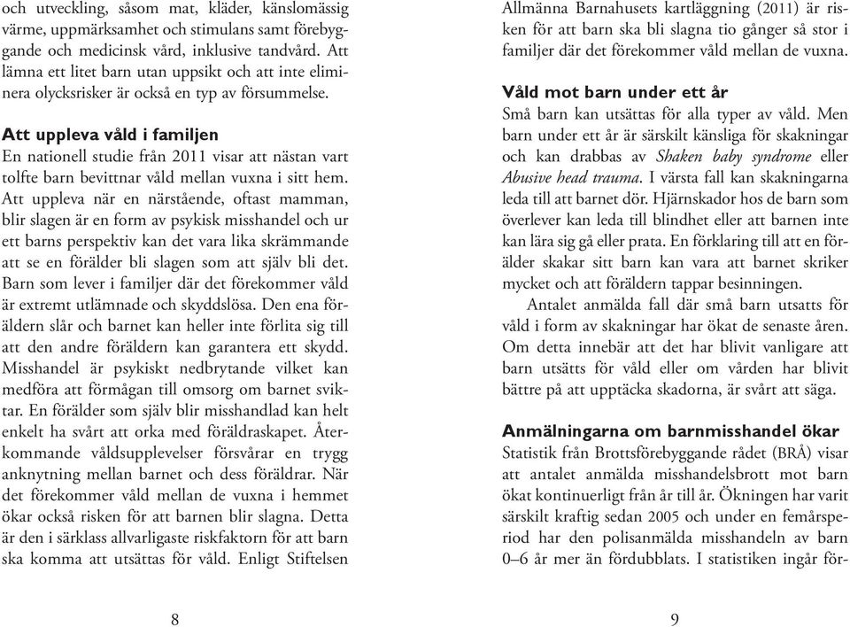 Att uppleva våld i familjen En nationell studie från 2011 visar att nästan vart tolfte barn bevittnar våld mellan vuxna i sitt hem.