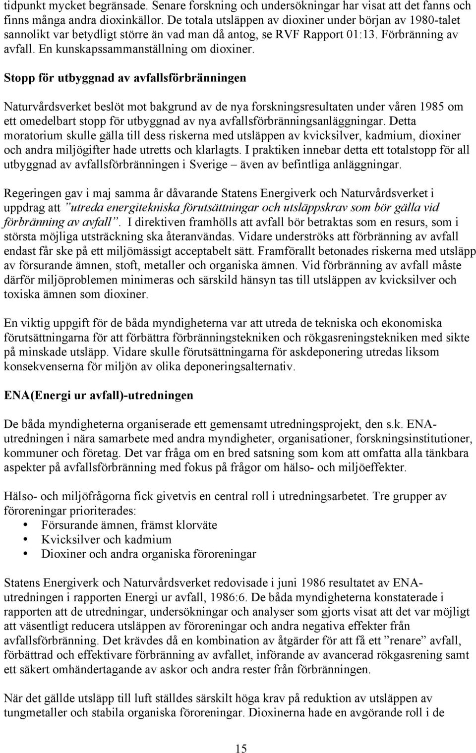 Stopp för utbyggnad av avfallsförbränningen Naturvårdsverket beslöt mot bakgrund av de nya forskningsresultaten under våren 1985 om ett omedelbart stopp för utbyggnad av nya