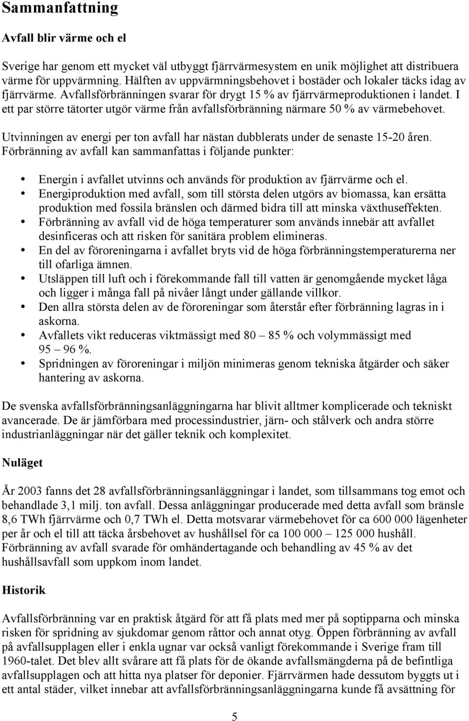 I ett par större tätorter utgör värme från avfallsförbränning närmare 50 % av värmebehovet. Utvinningen av energi per ton avfall har nästan dubblerats under de senaste 15-20 åren.