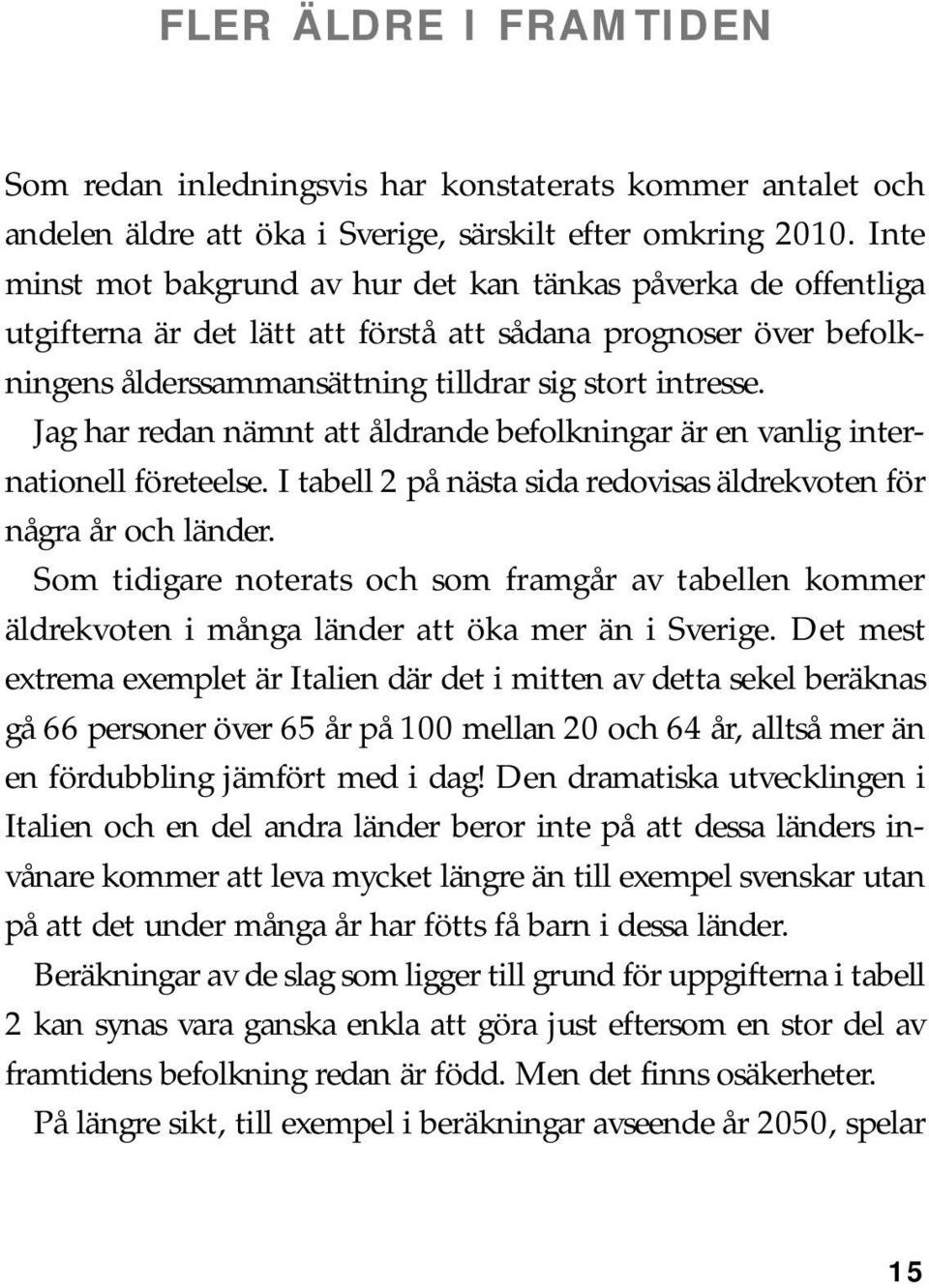 Jag har redan nämnt att åldrande befolkningar är en vanlig internationell företeelse. I tabell 2 på nästa sida redovisas äldrekvoten för några år och länder.