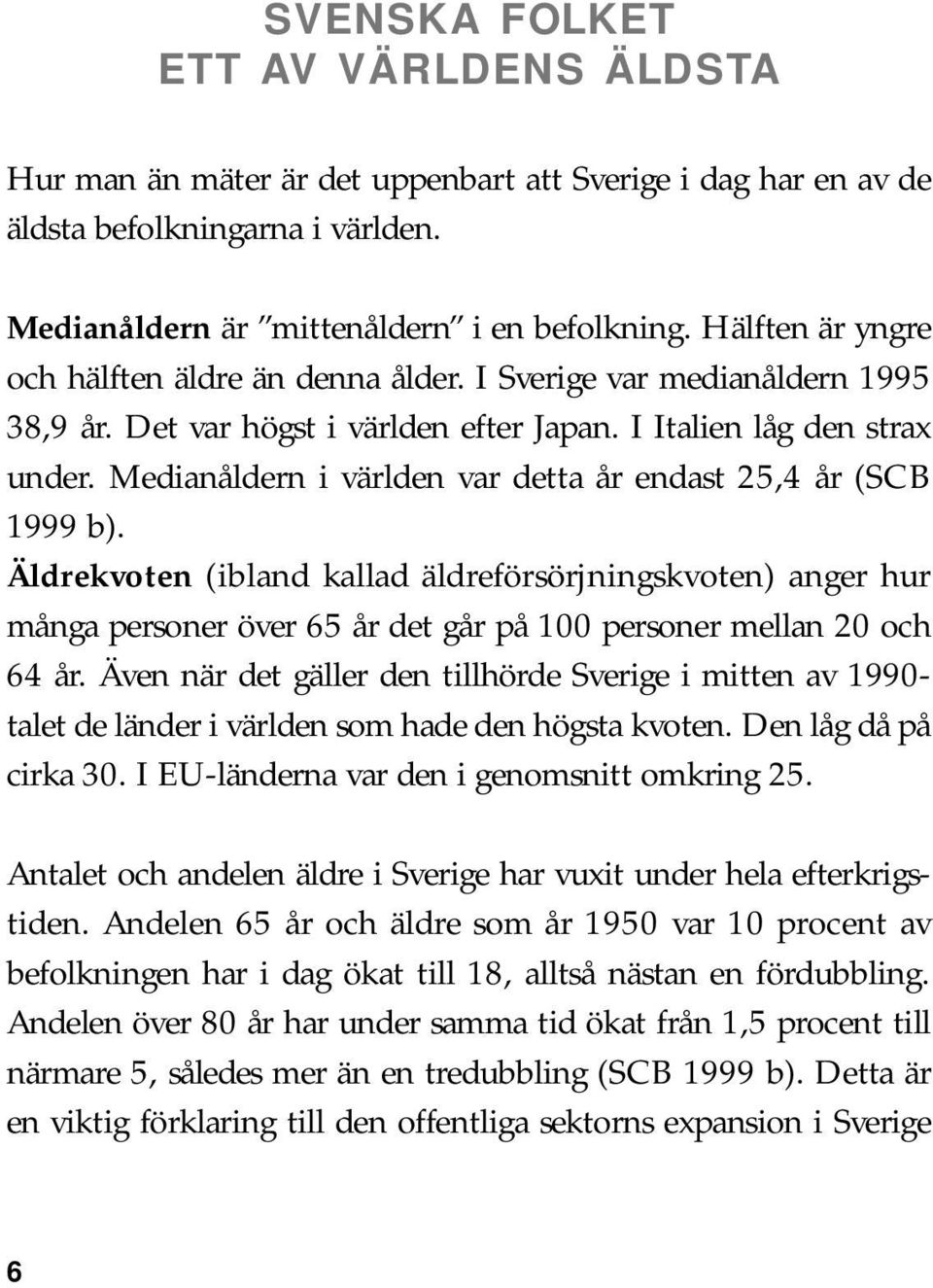 Medianåldern i världen var detta år endast 25,4 år (SCB 1999 b). Äldrekvoten (ibland kallad äldreförsörjningskvoten) anger hur många personer över 65 år det går på 100 personer mellan 20 och 64 år.