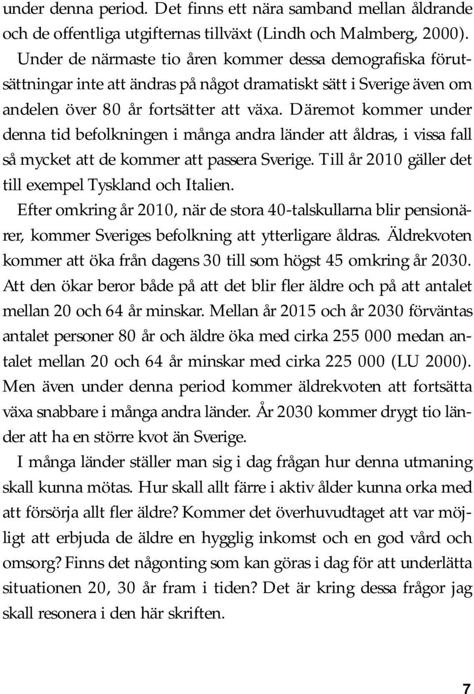 Däremot kommer under denna tid befolkningen i många andra länder att åldras, i vissa fall så mycket att de kommer att passera Sverige. Till år 2010 gäller det till exempel Tyskland och Italien.