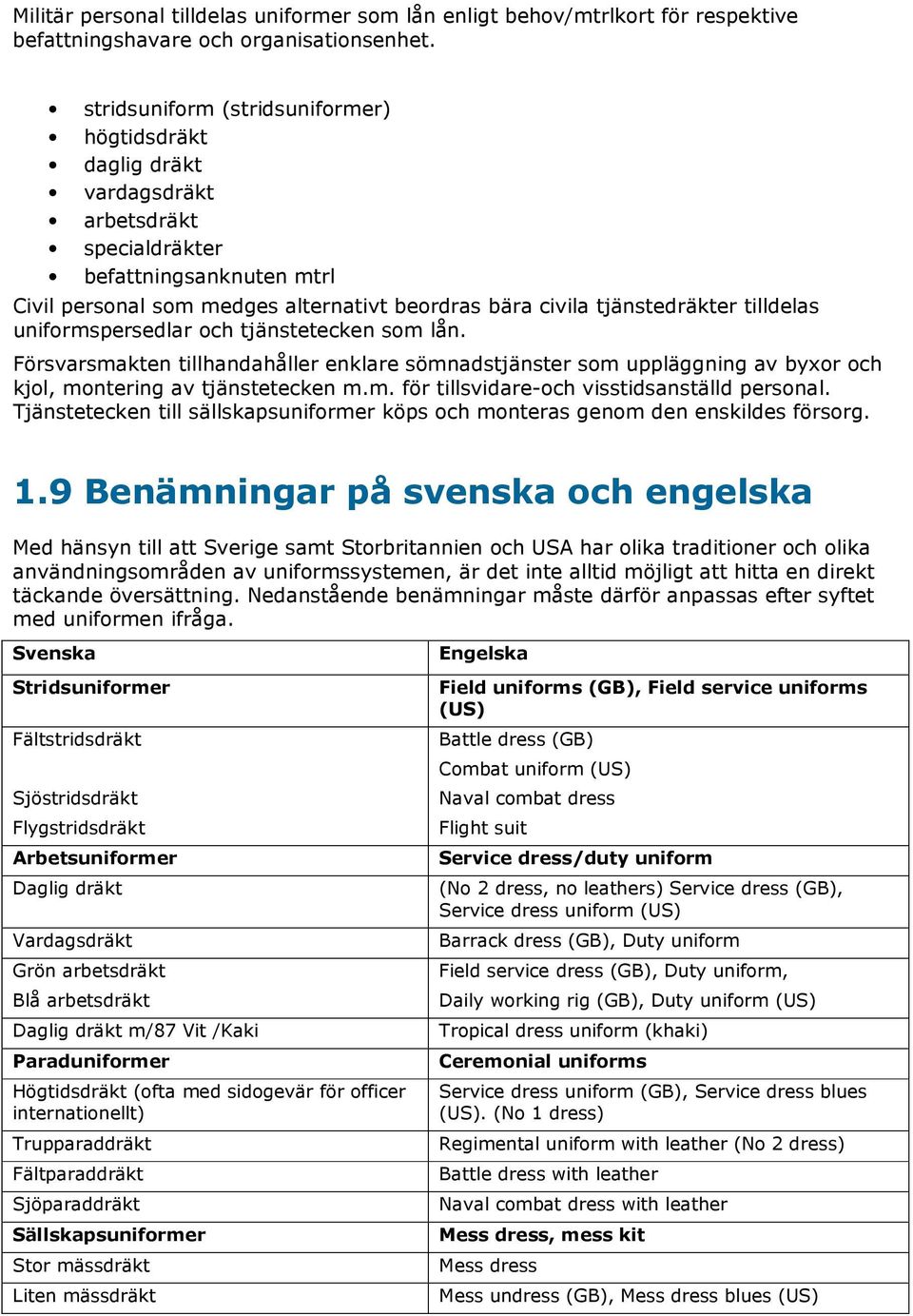 tilldelas uniformspersedlar och tjänstetecken som lån. Försvarsmakten tillhandahåller enklare sömnadstjänster som uppläggning av byxor och kjol, montering av tjänstetecken m.m. för tillsvidare-och visstidsanställd personal.